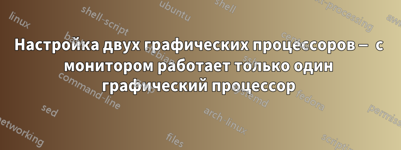 Настройка двух графических процессоров — с монитором работает только один графический процессор