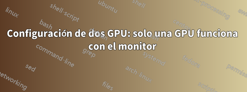 Configuración de dos GPU: solo una GPU funciona con el monitor