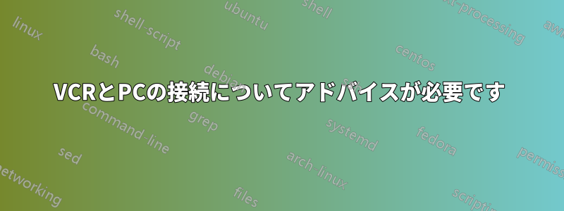 VCRとPCの接続についてアドバイスが必要です