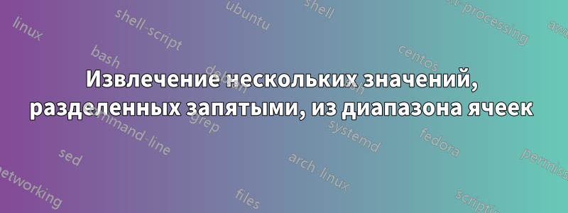 Извлечение нескольких значений, разделенных запятыми, из диапазона ячеек