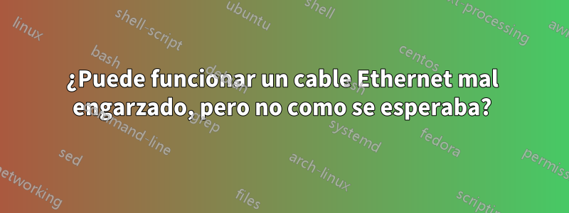 ¿Puede funcionar un cable Ethernet mal engarzado, pero no como se esperaba?