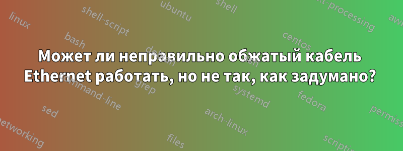Может ли неправильно обжатый кабель Ethernet работать, но не так, как задумано?