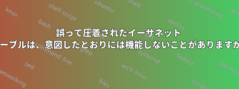 誤って圧着されたイーサネット ケーブルは、意図したとおりには機能しないことがありますか?