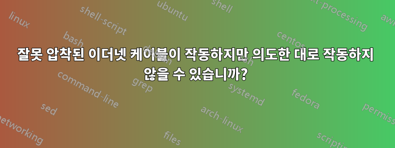 잘못 압착된 이더넷 케이블이 작동하지만 의도한 대로 작동하지 않을 수 있습니까?