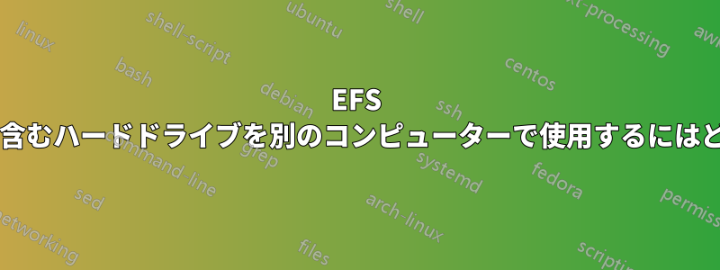 EFS で暗号化されたファイルを含むハードドライブを別のコンピューターで使用するにはどうすればよいでしょうか?