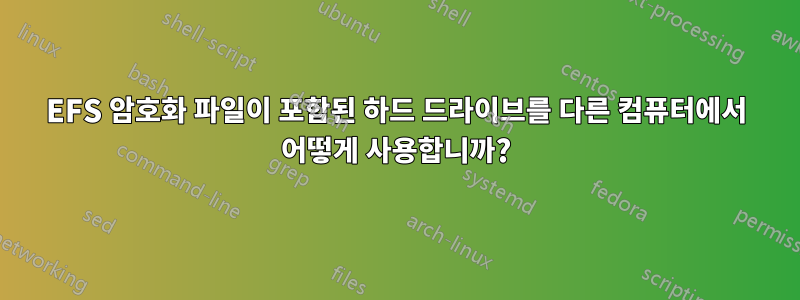 EFS 암호화 파일이 포함된 하드 드라이브를 다른 컴퓨터에서 어떻게 사용합니까?