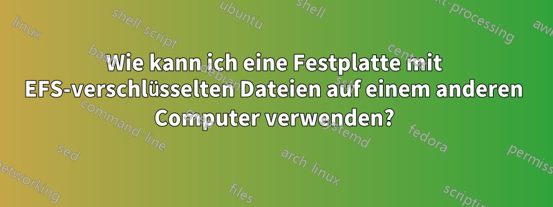 Wie kann ich eine Festplatte mit EFS-verschlüsselten Dateien auf einem anderen Computer verwenden?