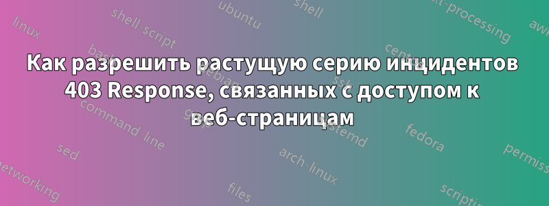 Как разрешить растущую серию инцидентов 403 Response, связанных с доступом к веб-страницам