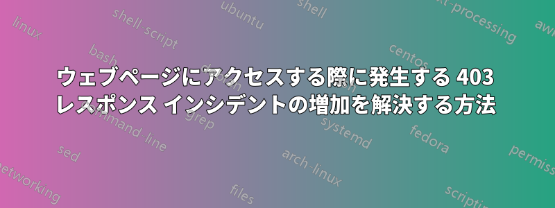 ウェブページにアクセスする際に発生する 403 レスポンス インシデントの増加を解決する方法