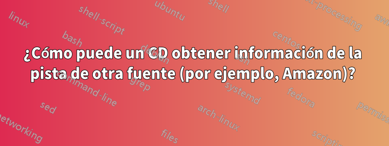 ¿Cómo puede un CD obtener información de la pista de otra fuente (por ejemplo, Amazon)?