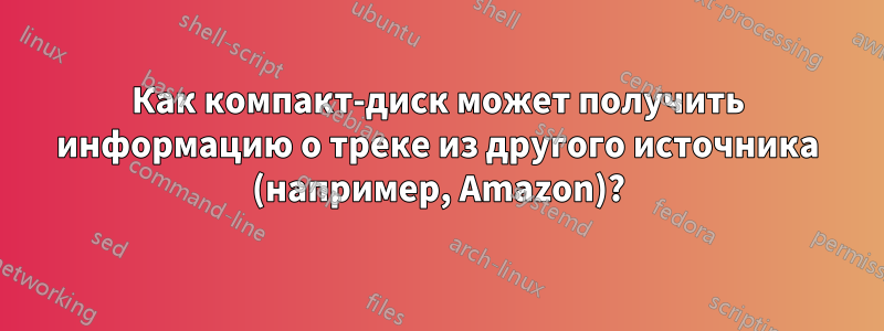 Как компакт-диск может получить информацию о треке из другого источника (например, Amazon)?