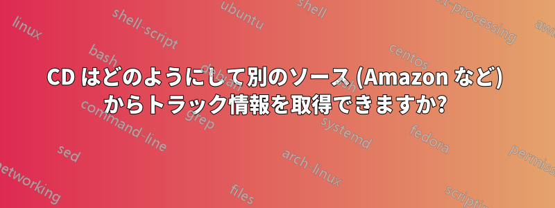 CD はどのようにして別のソース (Amazon など) からトラック情報を取得できますか?