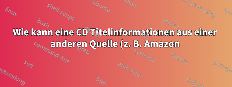 Wie kann eine CD Titelinformationen aus einer anderen Quelle (z. B. Amazon) beziehen?