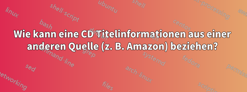 Wie kann eine CD Titelinformationen aus einer anderen Quelle (z. B. Amazon) beziehen?