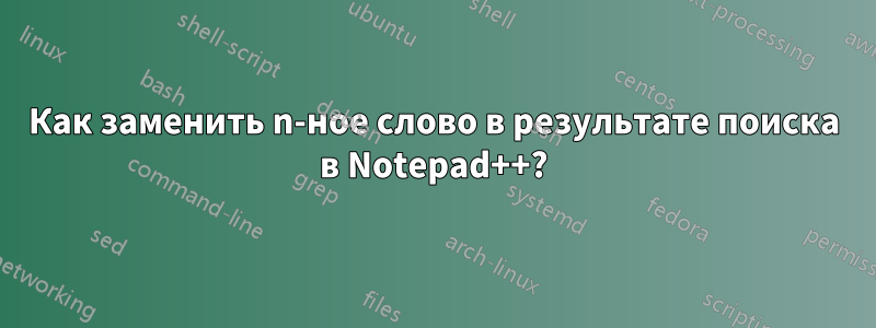 Как заменить n-ное слово в результате поиска в Notepad++?