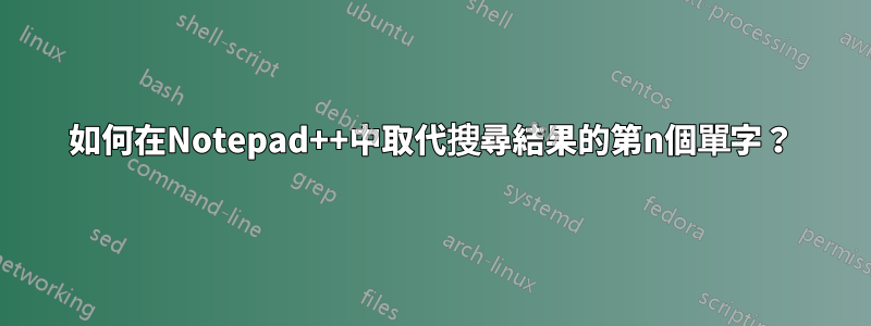 如何在Notepad++中取代搜尋結果的第n個單字？