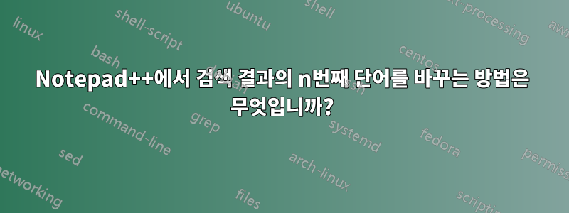 Notepad++에서 검색 결과의 n번째 단어를 바꾸는 방법은 무엇입니까?