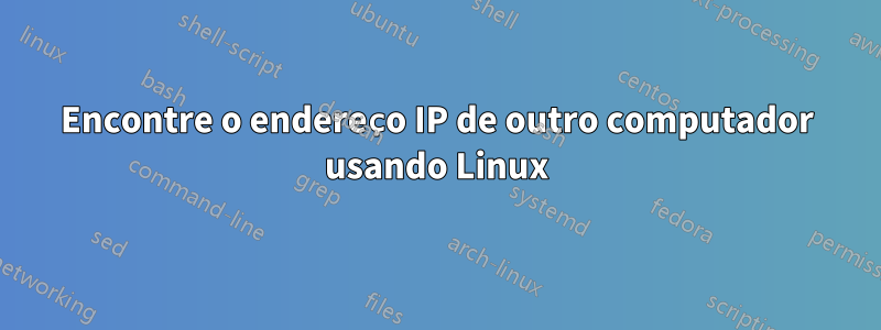 Encontre o endereço IP de outro computador usando Linux
