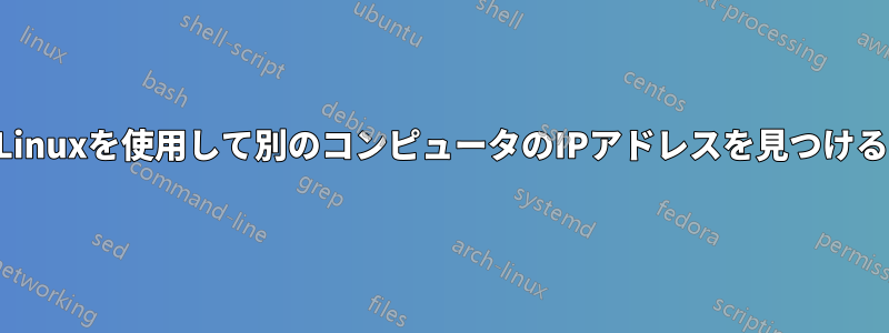 Linuxを使用して別のコンピュータのIPアドレスを見つける