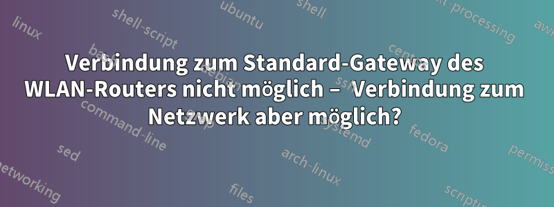 Verbindung zum Standard-Gateway des WLAN-Routers nicht möglich – Verbindung zum Netzwerk aber möglich?