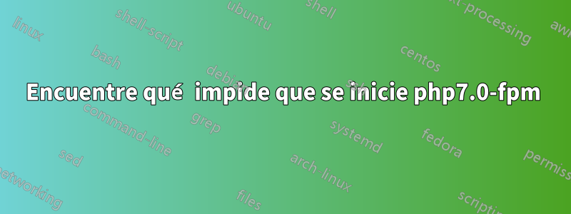 Encuentre qué impide que se inicie php7.0-fpm