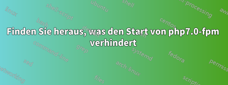 Finden Sie heraus, was den Start von php7.0-fpm verhindert