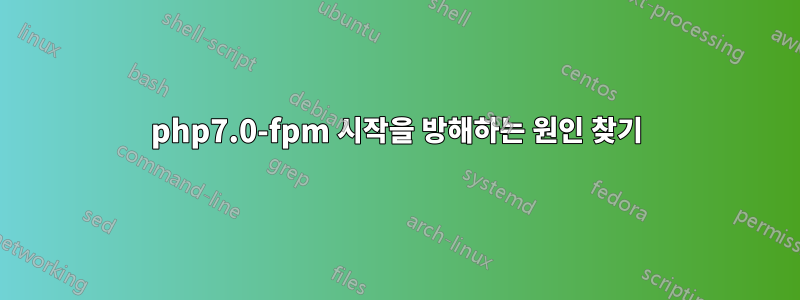 php7.0-fpm 시작을 방해하는 원인 찾기