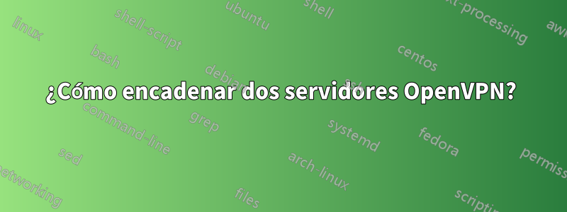 ¿Cómo encadenar dos servidores OpenVPN?