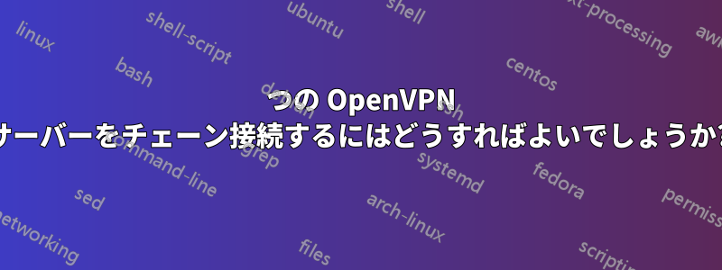 2 つの OpenVPN サーバーをチェーン接続するにはどうすればよいでしょうか?
