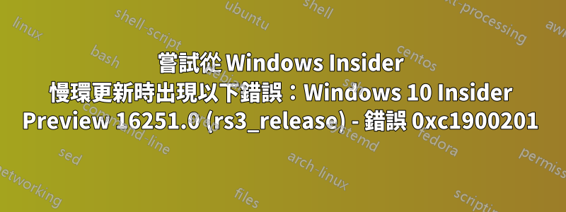 嘗試從 Windows Insider 慢環更新時出現以下錯誤：Windows 10 Insider Preview 16251.0 (rs3_release) - 錯誤 0xc1900201