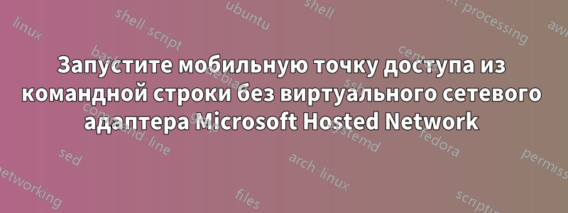 Запустите мобильную точку доступа из командной строки без виртуального сетевого адаптера Microsoft Hosted Network