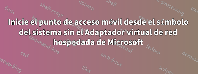 Inicie el punto de acceso móvil desde el símbolo del sistema sin el Adaptador virtual de red hospedada de Microsoft