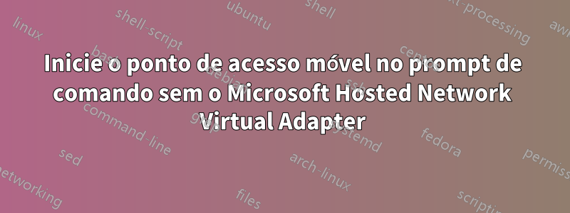 Inicie o ponto de acesso móvel no prompt de comando sem o Microsoft Hosted Network Virtual Adapter