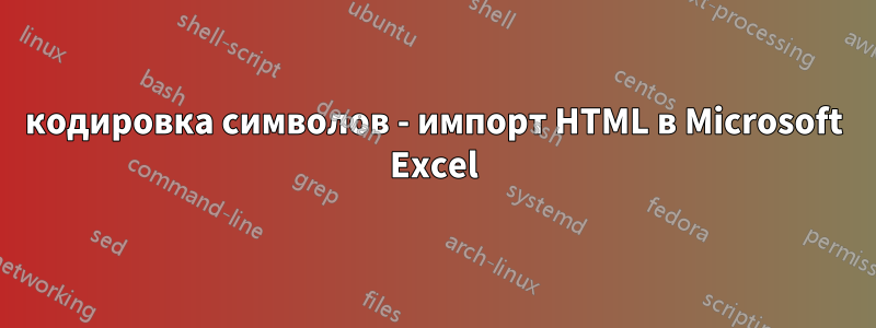 кодировка символов - импорт HTML в Microsoft Excel