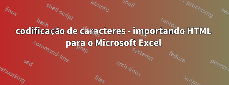 codificação de caracteres - importando HTML para o Microsoft Excel