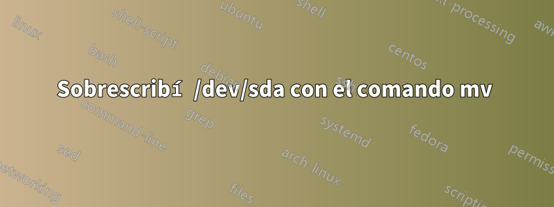 Sobrescribí /dev/sda con el comando mv