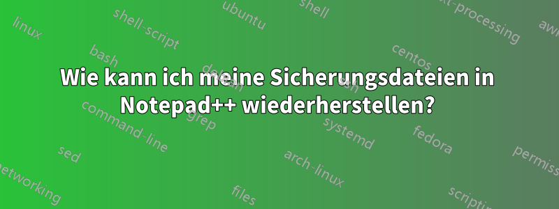 Wie kann ich meine Sicherungsdateien in Notepad++ wiederherstellen?