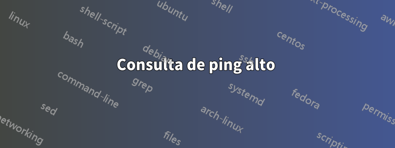 Consulta de ping alto
