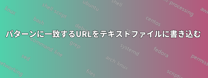 パターンに一致するURLをテキストファイルに書き込む