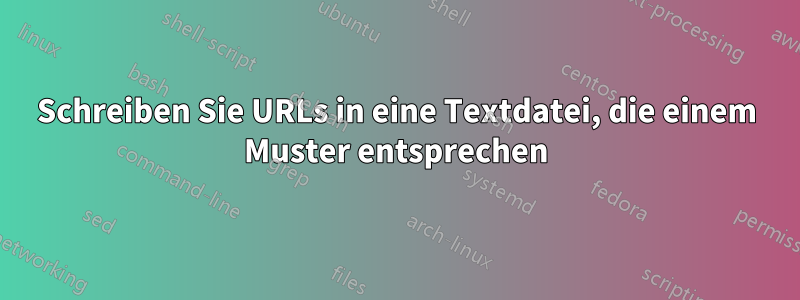 Schreiben Sie URLs in eine Textdatei, die einem Muster entsprechen