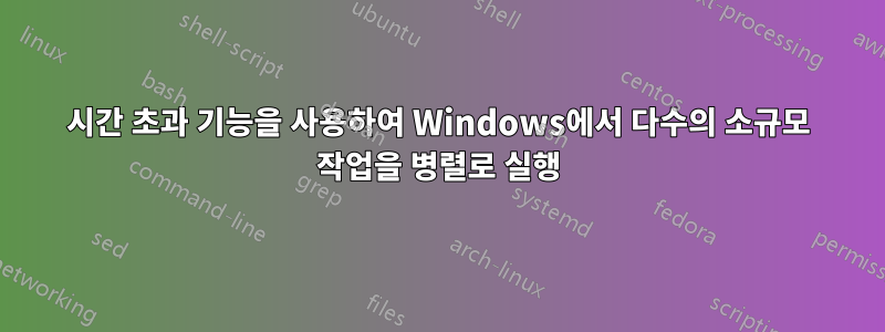 시간 초과 기능을 사용하여 Windows에서 다수의 소규모 작업을 병렬로 실행