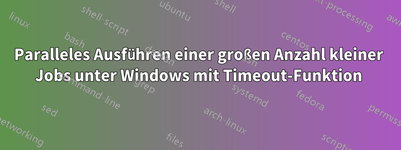 Paralleles Ausführen einer großen Anzahl kleiner Jobs unter Windows mit Timeout-Funktion