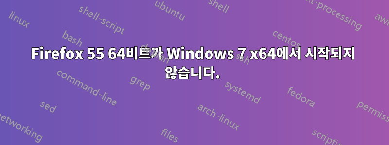 Firefox 55 64비트가 Windows 7 x64에서 시작되지 않습니다.