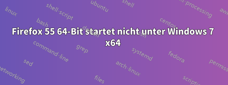 Firefox 55 64-Bit startet nicht unter Windows 7 x64
