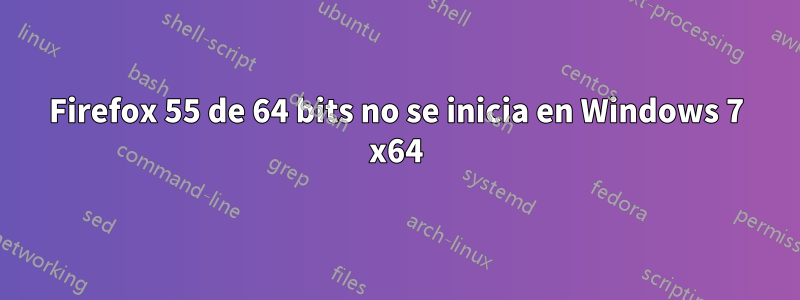 Firefox 55 de 64 bits no se inicia en Windows 7 x64