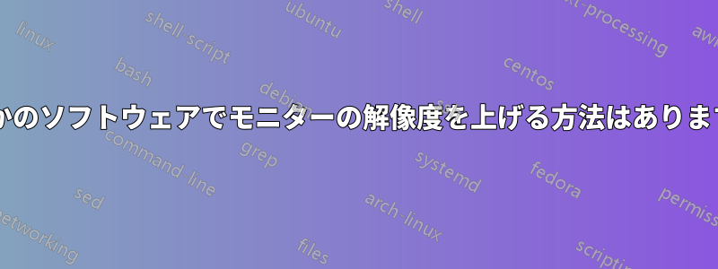 何らかのソフトウェアでモニターの解像度を上げる方法はありますか?