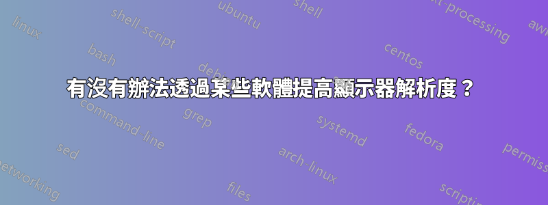 有沒有辦法透過某些軟體提高顯示器解析度？
