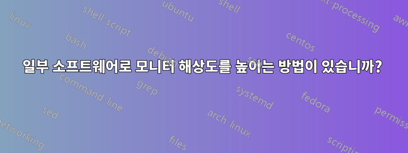 일부 소프트웨어로 모니터 해상도를 높이는 방법이 있습니까?