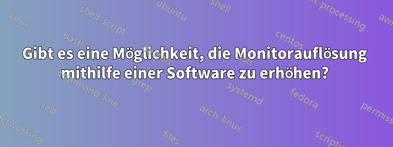 Gibt es eine Möglichkeit, die Monitorauflösung mithilfe einer Software zu erhöhen?