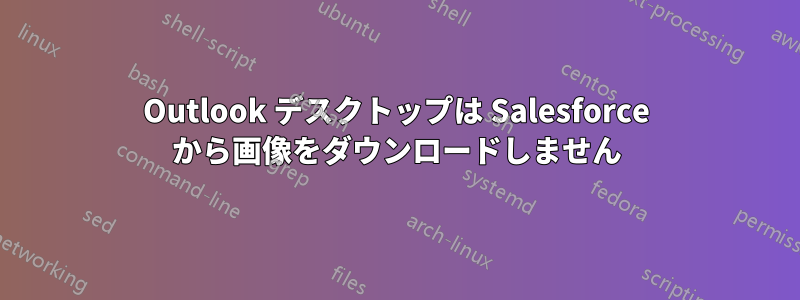 Outlook デスクトップは Salesforce から画像をダウンロードしません